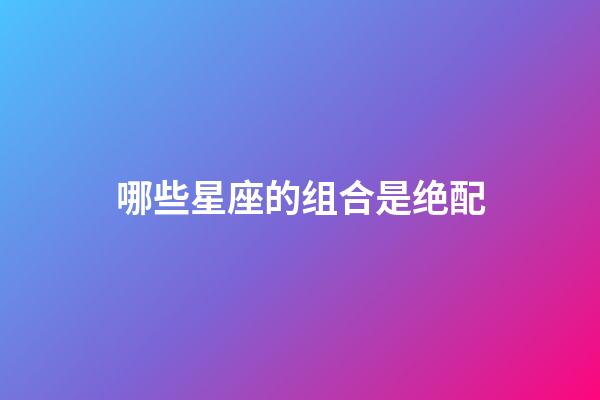 哪些星座的组合是绝配-第1张-星座运势-玄机派