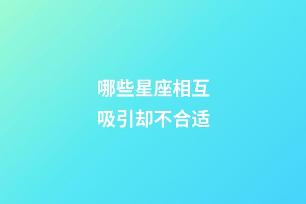 哪些星座相互吸引却不合适-第1张-星座运势-玄机派