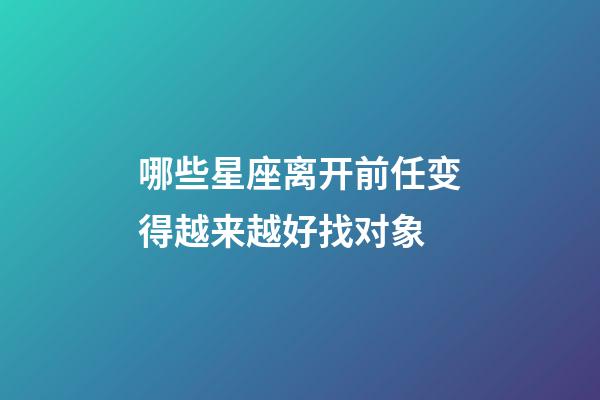 哪些星座离开前任变得越来越好找对象-第1张-星座运势-玄机派