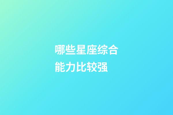 哪些星座综合能力比较强-第1张-星座运势-玄机派