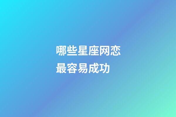 哪些星座网恋最容易成功-第1张-星座运势-玄机派