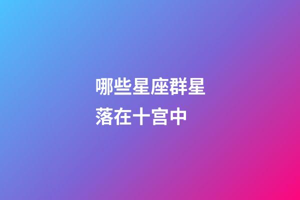 哪些星座群星落在十宫中-第1张-星座运势-玄机派
