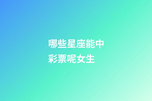 哪些星座能中彩票呢女生-第1张-星座运势-玄机派