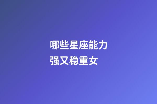 哪些星座能力强又稳重女-第1张-星座运势-玄机派