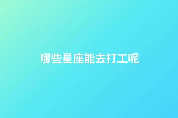哪些星座能去打工呢-第1张-星座运势-玄机派