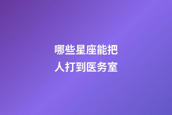 哪些星座能把人打到医务室-第1张-星座运势-玄机派