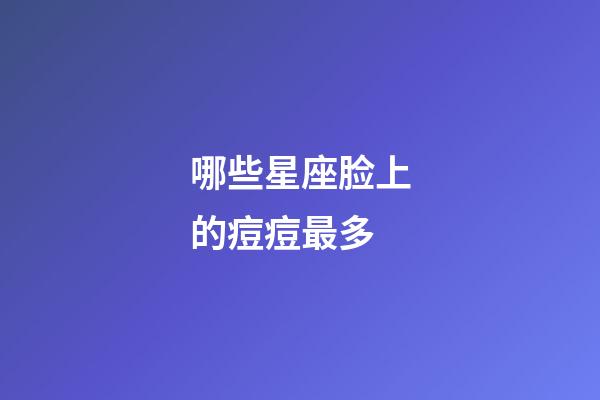 哪些星座脸上的痘痘最多-第1张-星座运势-玄机派