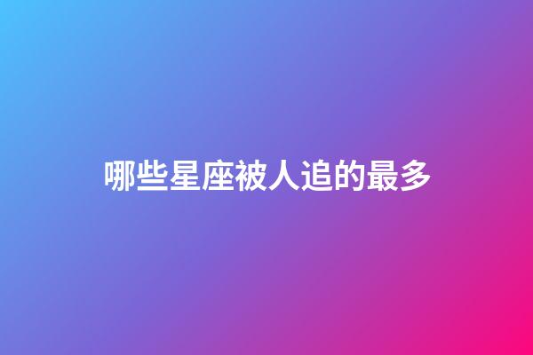 哪些星座被人追的最多-第1张-星座运势-玄机派