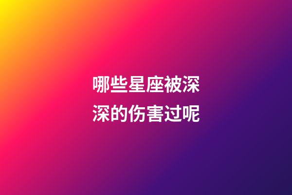 哪些星座被深深的伤害过呢-第1张-星座运势-玄机派