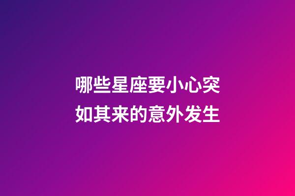 哪些星座要小心突如其来的意外发生-第1张-星座运势-玄机派