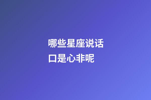 哪些星座说话口是心非呢-第1张-星座运势-玄机派