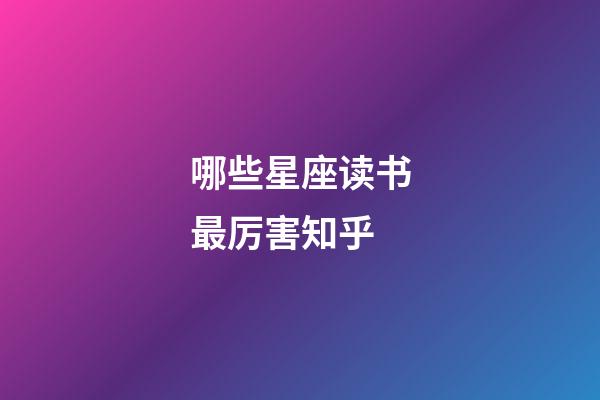 哪些星座读书最厉害知乎-第1张-星座运势-玄机派
