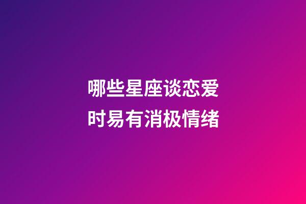 哪些星座谈恋爱时易有消极情绪-第1张-星座运势-玄机派