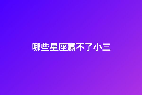 哪些星座赢不了小三-第1张-星座运势-玄机派