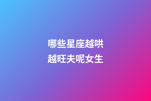 哪些星座越哄越旺夫呢女生-第1张-星座运势-玄机派