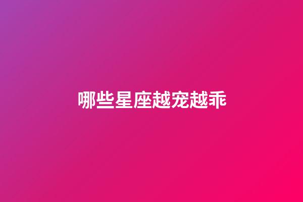 哪些星座越宠越乖-第1张-星座运势-玄机派