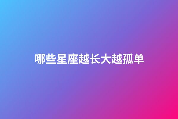 哪些星座越长大越孤单-第1张-星座运势-玄机派