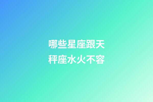 哪些星座跟天秤座水火不容-第1张-星座运势-玄机派