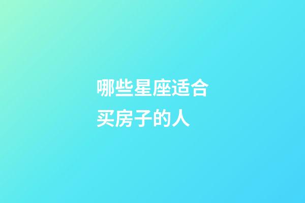 哪些星座适合买房子的人-第1张-星座运势-玄机派