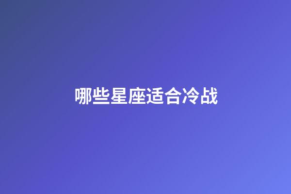 哪些星座适合冷战-第1张-星座运势-玄机派