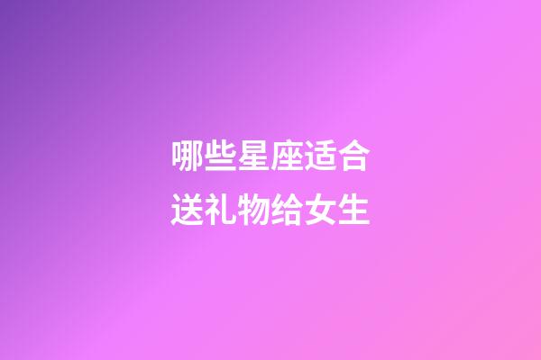 哪些星座适合送礼物给女生-第1张-星座运势-玄机派