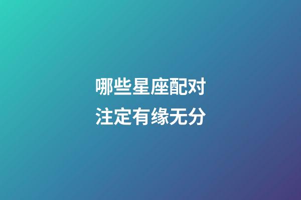 哪些星座配对注定有缘无分-第1张-星座运势-玄机派