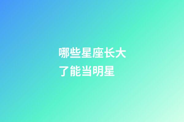 哪些星座长大了能当明星-第1张-星座运势-玄机派