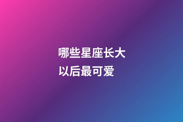 哪些星座长大以后最可爱-第1张-星座运势-玄机派