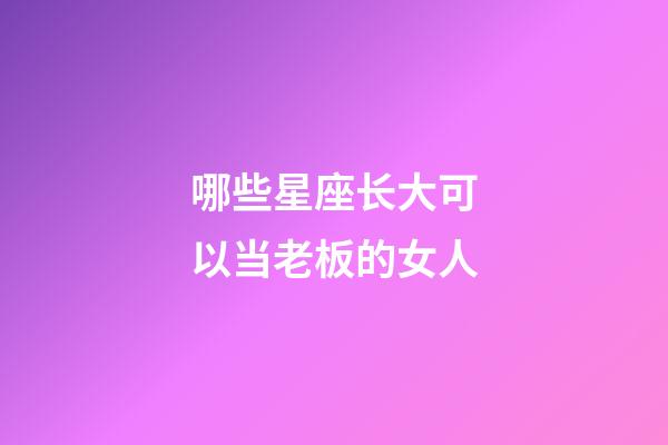 哪些星座长大可以当老板的女人-第1张-星座运势-玄机派