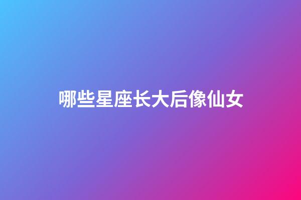 哪些星座长大后像仙女-第1张-星座运势-玄机派