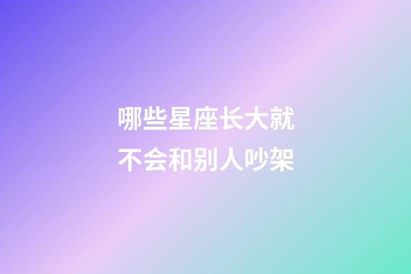 哪些星座长大就不会和别人吵架-第1张-星座运势-玄机派