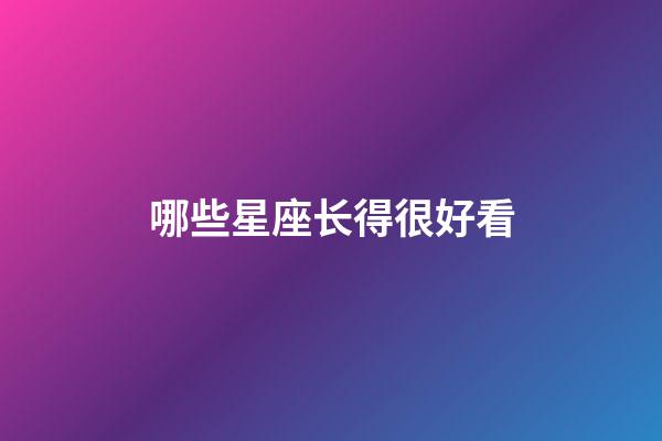 哪些星座长得很好看-第1张-星座运势-玄机派