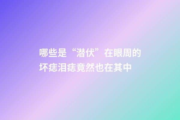 哪些是“潜伏”在眼周的坏痣?泪痣竟然也在其中