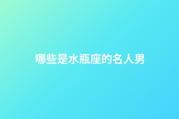 哪些是水瓶座的名人男