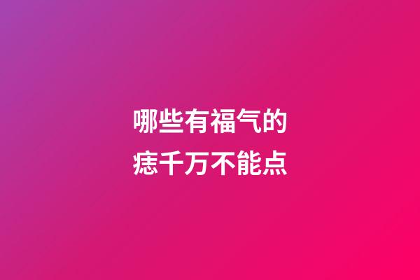 哪些有福气的痣千万不能点
