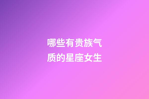 哪些有贵族气质的星座女生-第1张-星座运势-玄机派