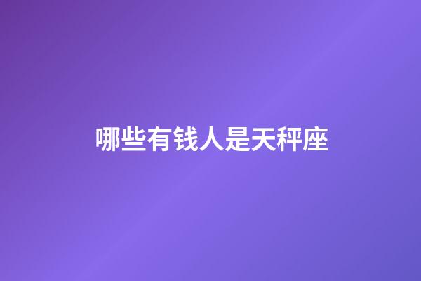 哪些有钱人是天秤座-第1张-星座运势-玄机派