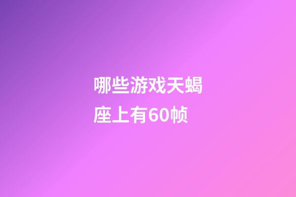 哪些游戏天蝎座上有60帧-第1张-星座运势-玄机派