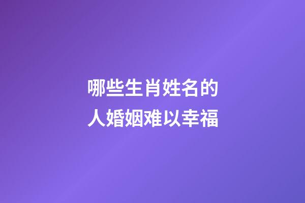 哪些生肖姓名的人婚姻难以幸福