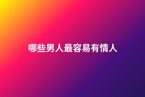哪些男人最容易有情人
