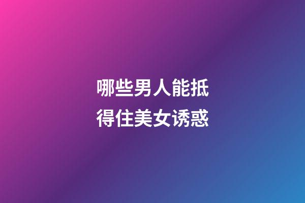 哪些男人能抵得住美女诱惑