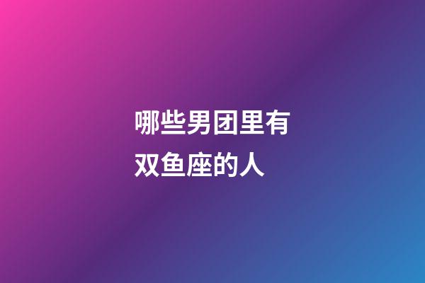 哪些男团里有双鱼座的人-第1张-星座运势-玄机派