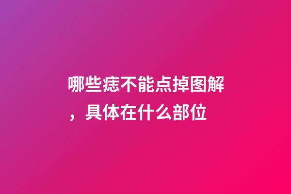 哪些痣不能点掉图解，具体在什么部位