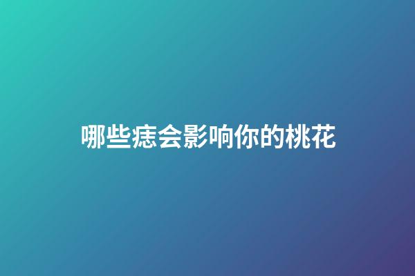 哪些痣会影响你的桃花