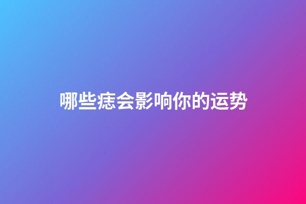 哪些痣会影响你的运势