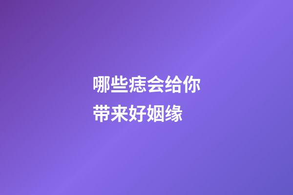 哪些痣会给你带来好姻缘