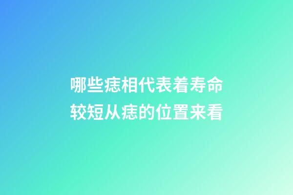 哪些痣相代表着寿命较短?从痣的位置来看