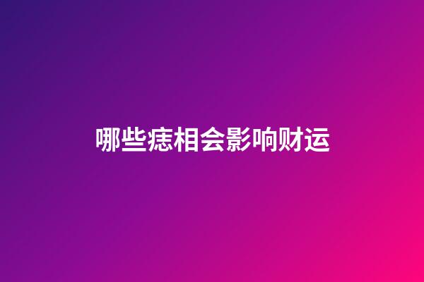 哪些痣相会影响财运
