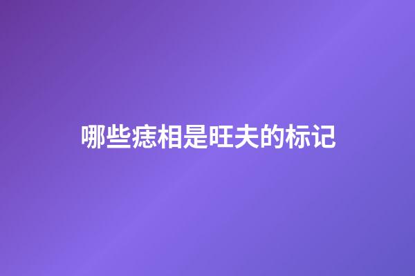 哪些痣相是旺夫的标记