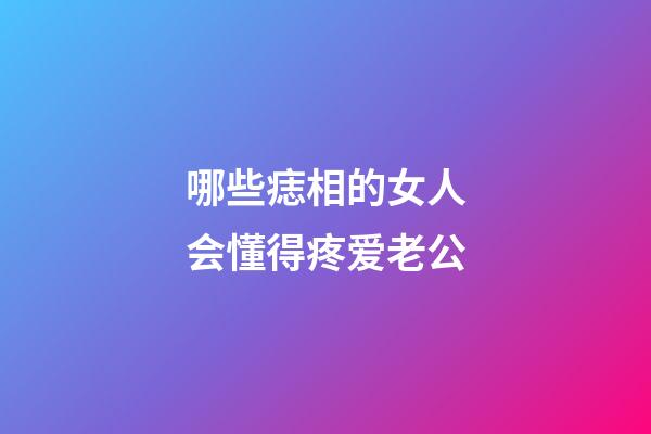 哪些痣相的女人会懂得疼爱老公?